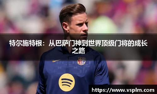 特尔施特根:从巴萨门神到世界顶级门将的成长之路